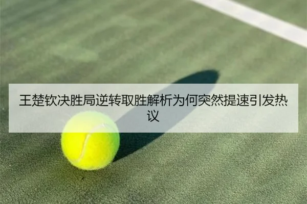 王楚钦决胜局逆转取胜解析为何突然提速引发热议