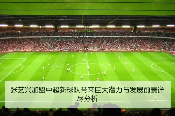 张艺兴加盟中超新球队带来巨大潜力与发展前景详尽分析
